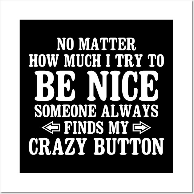 No Matter How Much I Try To Be Nice Someone Always Finds My Crazy Button Wall Art by angel